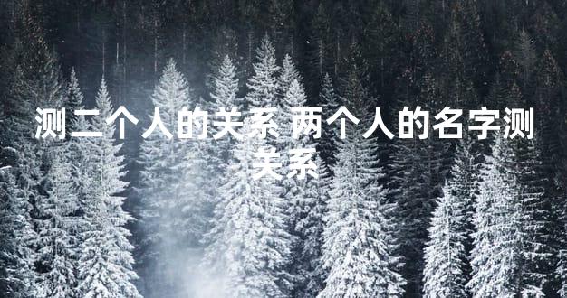 测二个人的关系 两个人的名字测关系